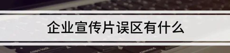 企业宣传片制作过程中，哪些误区要避开？